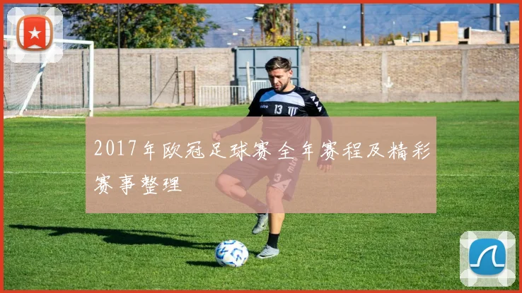 2017年欧冠足球赛全年赛程及精彩赛事整理